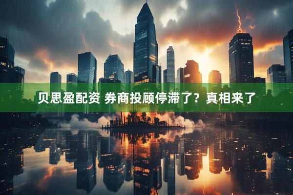 贝思盈配资 券商投顾停滞了？真相来了