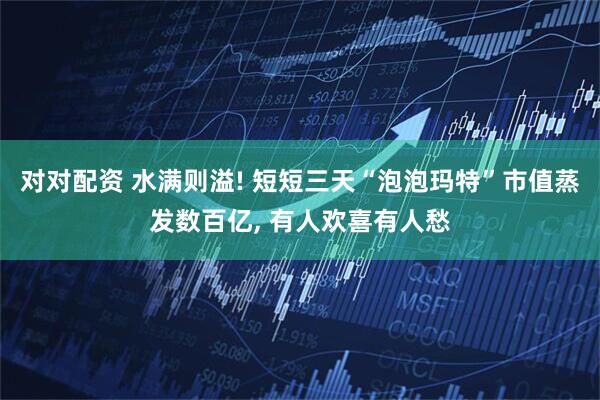 对对配资 水满则溢! 短短三天“泡泡玛特”市值蒸发数百亿, 有人欢喜有人愁