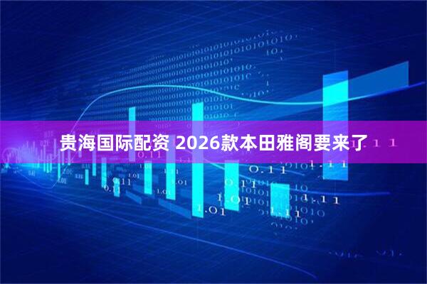 贵海国际配资 2026款本田雅阁要来了