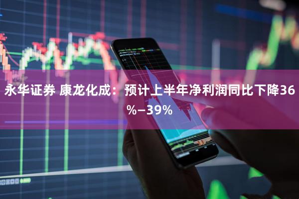 永华证券 康龙化成：预计上半年净利润同比下降36%—39%