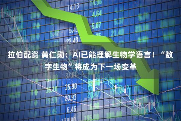 拉伯配资 黄仁勋：AI已能理解生物学语言！“数字生物”将成为下一场变革