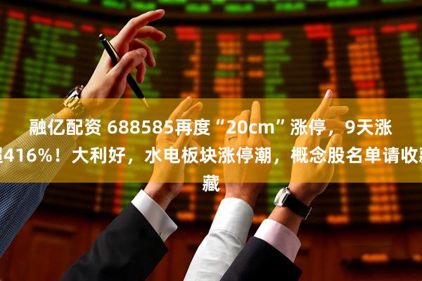 融亿配资 688585再度“20cm”涨停，9天涨超416%！大利好，水电板块涨停潮，概念股名单请收藏