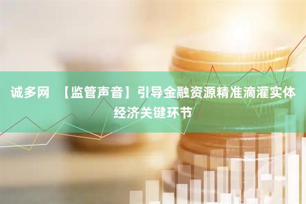 诚多网  【监管声音】引导金融资源精准滴灌实体经济关键环节