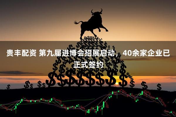 贵丰配资 第九届进博会招展启动，40余家企业已正式签约