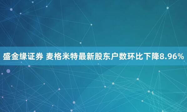 盛金缘证券 麦格米特最新股东户数环比下降8.96%