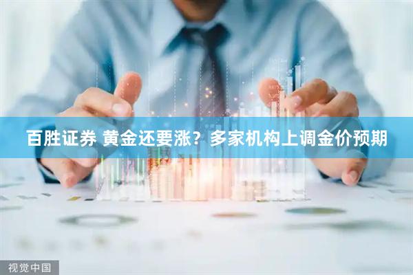 百胜证券 黄金还要涨？多家机构上调金价预期