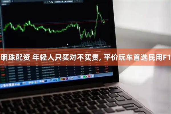 明珠配资 年轻人只买对不买贵, 平价玩车首选民用F1