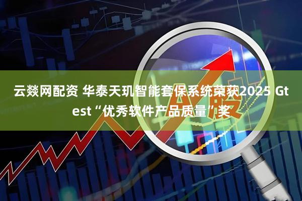 云燚网配资 华泰天玑智能套保系统荣获2025 Gtest“优秀软件产品质量”奖