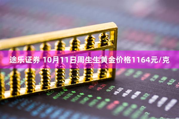 途乐证券 10月11日周生生黄金价格1164元/克