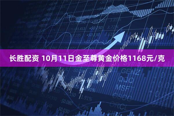 长胜配资 10月11日金至尊黄金价格1168元/克