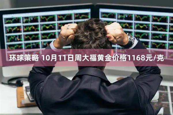 环球策略 10月11日周大福黄金价格1168元/克