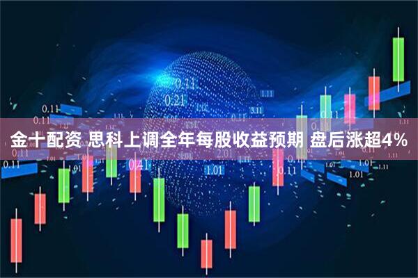 金十配资 思科上调全年每股收益预期 盘后涨超4%