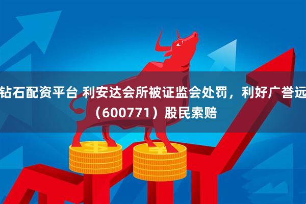 钻石配资平台 利安达会所被证监会处罚，利好广誉远（600771）股民索赔