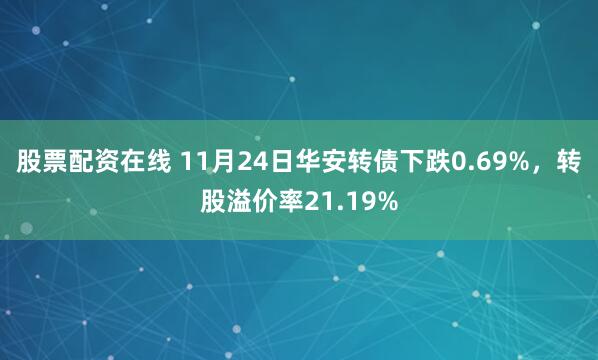 股票配资在线 11月24日华安转债下跌0.69%，转股溢价率21.19%