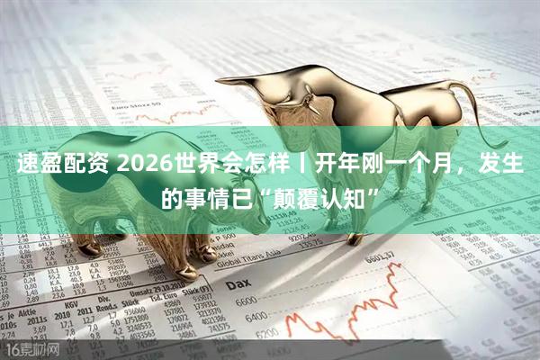 速盈配资 2026世界会怎样丨开年刚一个月，发生的事情已“颠覆认知”