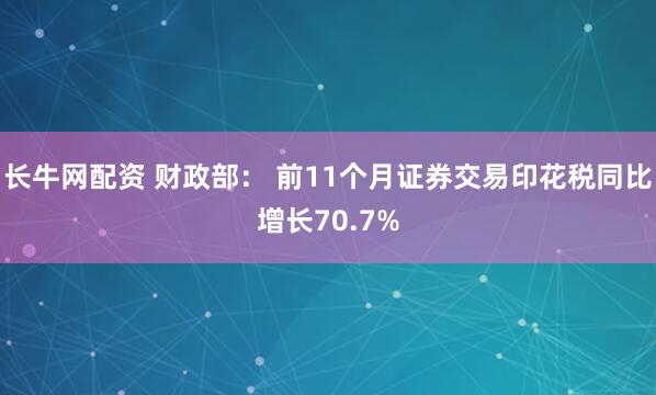 长牛网配资 财政部： 前11个月证券交易印花税同比增长70.7%