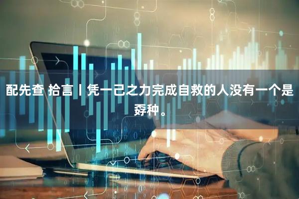 配先查 拾言丨凭一己之力完成自救的人没有一个是孬种。