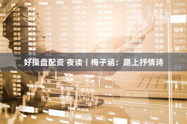 好操盘配资 夜读｜梅子涵：路上抒情诗